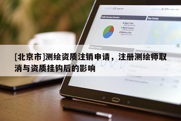 [北京市]測繪資質(zhì)注銷申請，注冊測繪師取消與資質(zhì)掛鉤后的影響