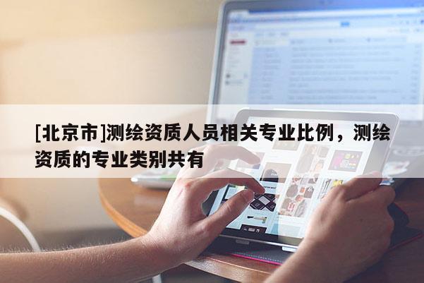 [北京市]測繪資質人員相關專業比例，測繪資質的專業類別共有