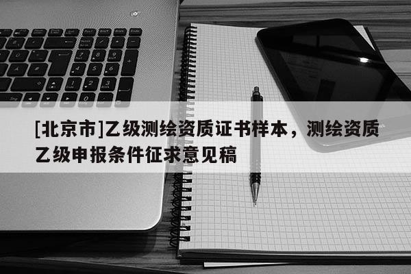 [北京市]乙級測繪資質證書樣本，測繪資質乙級申報條件征求意見稿