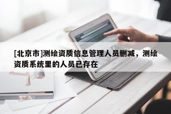 [北京市]測繪資質信息管理人員刪減，測繪資質系統里的人員已存在