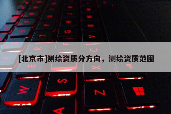 [北京市]測繪資質分方向，測繪資質范圍