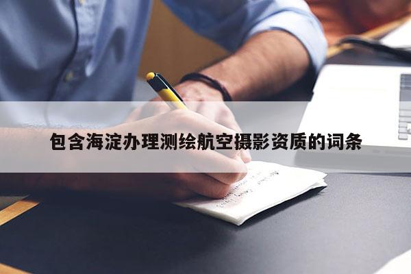 包含海淀辦理測繪航空攝影資質的詞條