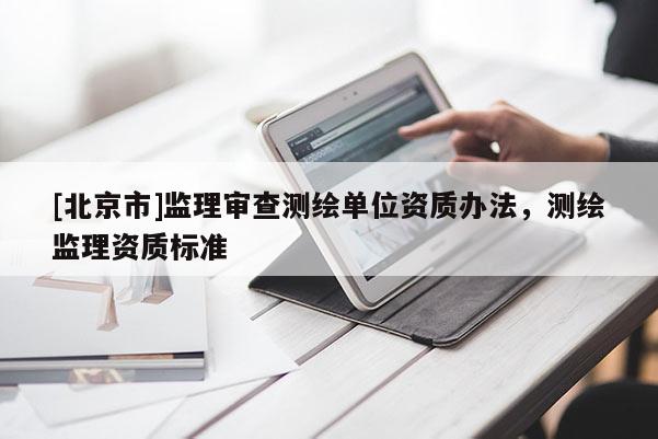 [北京市]監理審查測繪單位資質辦法，測繪監理資質標準