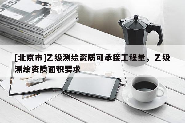 [北京市]乙級測繪資質可承接工程量，乙級測繪資質面積要求