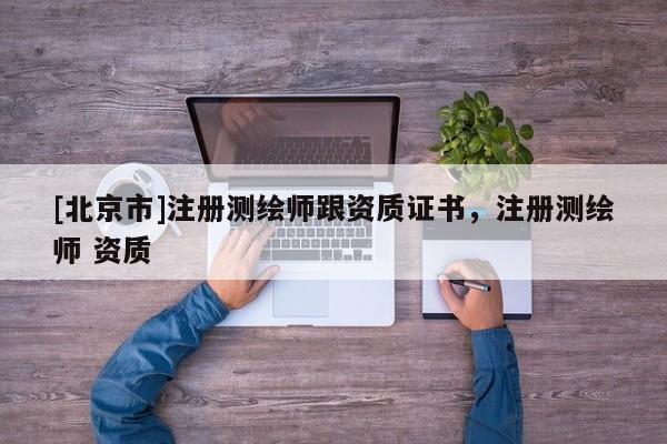 [北京市]注冊測繪師跟資質證書，注冊測繪師 資質