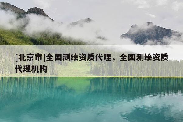 [北京市]全國測繪資質代理，全國測繪資質代理機構