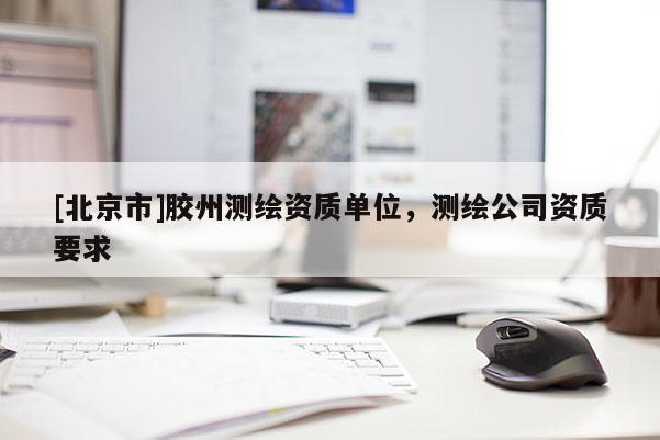 [北京市]膠州測繪資質單位，測繪公司資質要求