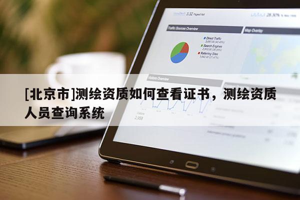 [北京市]測(cè)繪資質(zhì)如何查看證書，測(cè)繪資質(zhì)人員查詢系統(tǒng)