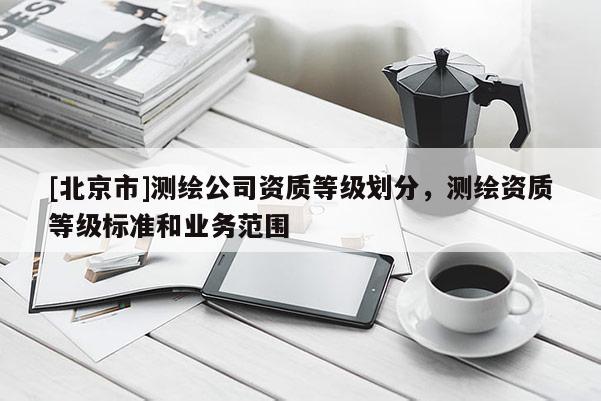 [北京市]測繪公司資質等級劃分，測繪資質等級標準和業務范圍