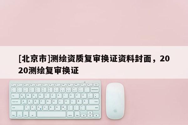 [北京市]測繪資質復審換證資料封面，2020測繪復審換證