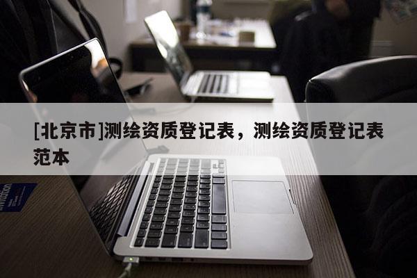 [北京市]測繪資質登記表，測繪資質登記表范本