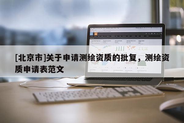[北京市]關于申請測繪資質的批復，測繪資質申請表范文