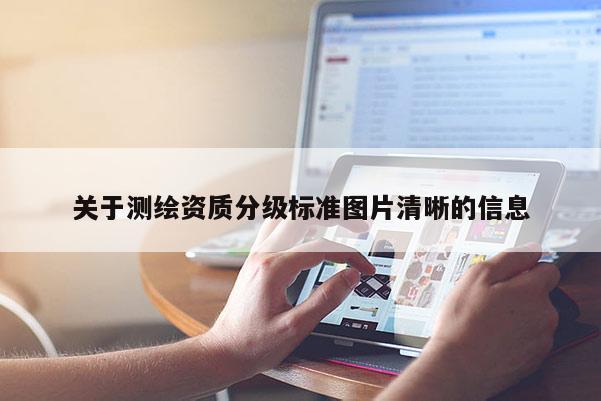 關(guān)于測繪資質(zhì)分級標(biāo)準(zhǔn)圖片清晰的信息