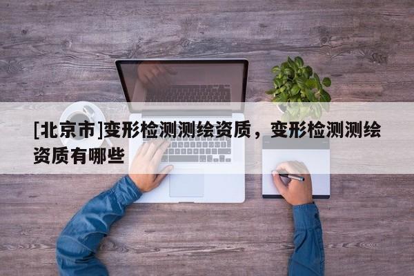 [北京市]變形檢測測繪資質，變形檢測測繪資質有哪些