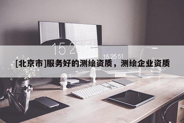 [北京市]服務好的測繪資質，測繪企業資質