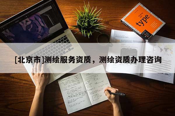 [北京市]測繪服務資質，測繪資質辦理咨詢