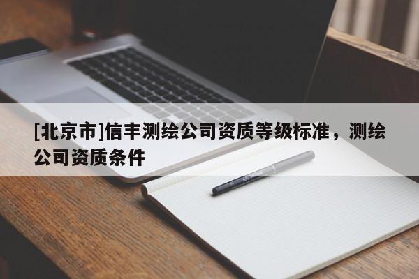 [北京市]信豐測繪公司資質等級標準，測繪公司資質條件