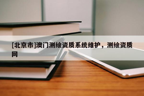 [北京市]澳門測繪資質系統維護，測繪資質網