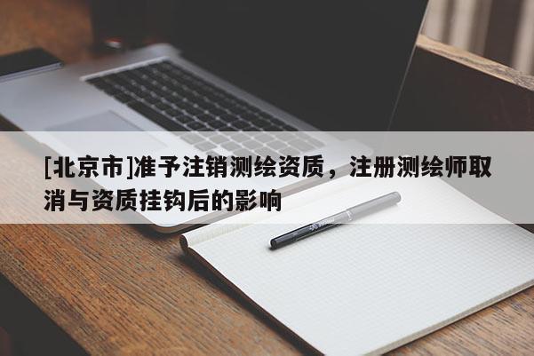 [北京市]準(zhǔn)予注銷測繪資質(zhì)，注冊測繪師取消與資質(zhì)掛鉤后的影響