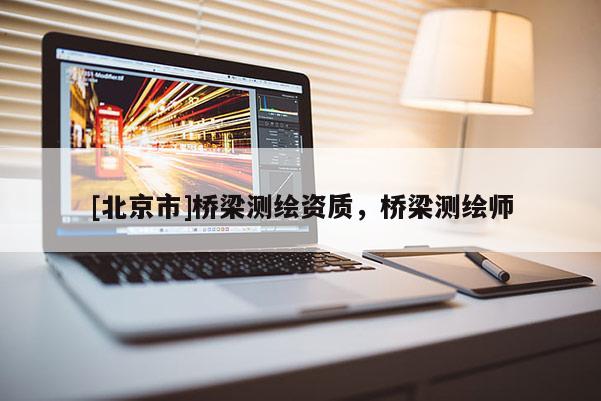 [北京市]橋梁測繪資質(zhì)，橋梁測繪師