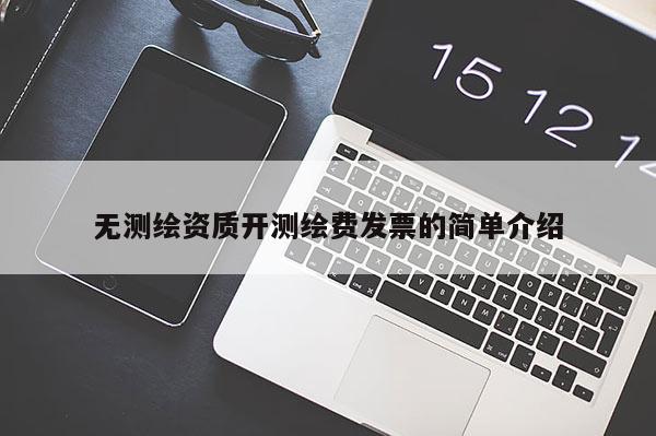 無測繪資質開測繪費發票的簡單介紹