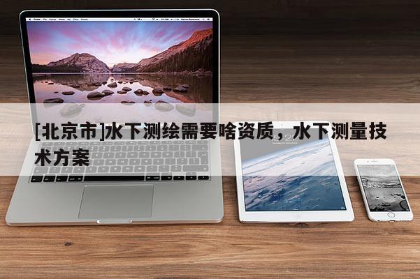 [北京市]水下測繪需要啥資質，水下測量技術方案