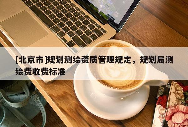 [北京市]規劃測繪資質管理規定，規劃局測繪費收費標準