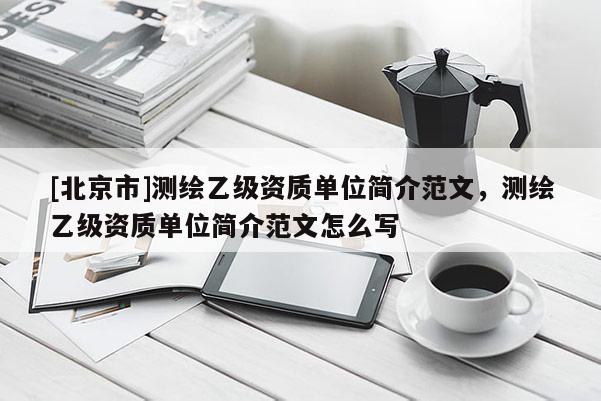 [北京市]測繪乙級資質單位簡介范文，測繪乙級資質單位簡介范文怎么寫