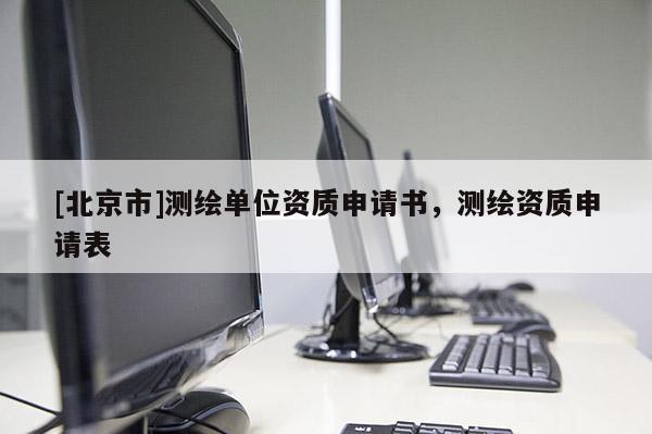 [北京市]測(cè)繪單位資質(zhì)申請(qǐng)書(shū)，測(cè)繪資質(zhì)申請(qǐng)表