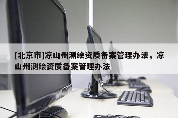 [北京市]涼山州測繪資質備案管理辦法，涼山州測繪資質備案管理辦法