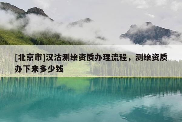 [北京市]漢沽測繪資質辦理流程，測繪資質辦下來多少錢