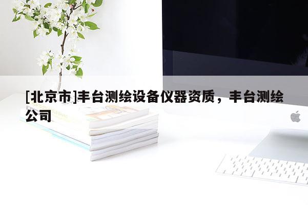[北京市]豐臺測繪設備儀器資質，豐臺測繪公司