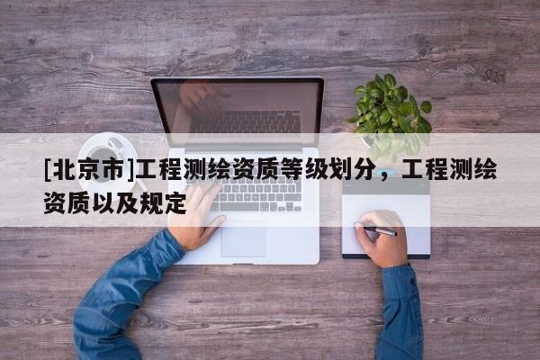 [北京市]工程測繪資質等級劃分，工程測繪資質以及規定