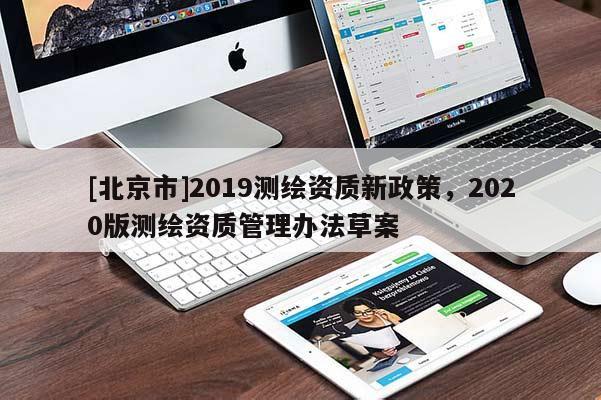 [北京市]2019測繪資質新政策，2020版測繪資質管理辦法草案
