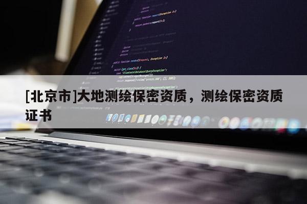 [北京市]大地測繪保密資質(zhì)，測繪保密資質(zhì)證書