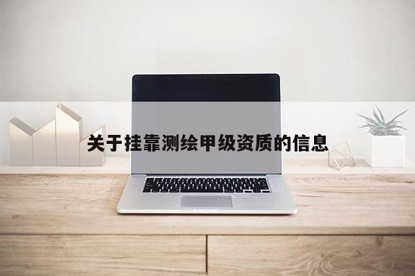 關(guān)于掛靠測繪甲級資質(zhì)的信息