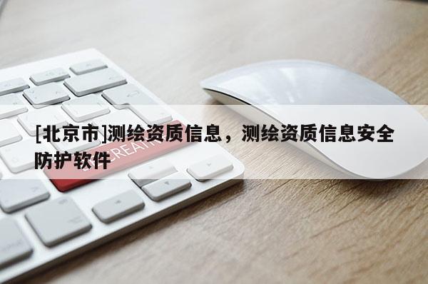 [北京市]測繪資質(zhì)信息，測繪資質(zhì)信息安全防護(hù)軟件