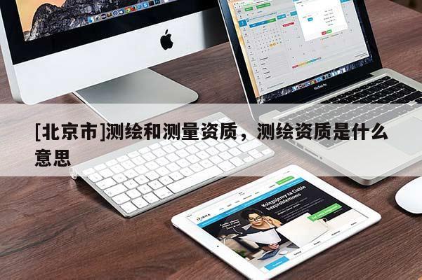 [北京市]測繪和測量資質，測繪資質是什么意思