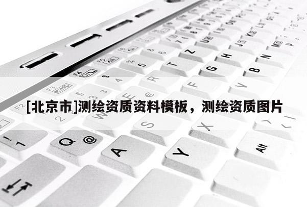 [北京市]測繪資質資料模板，測繪資質圖片