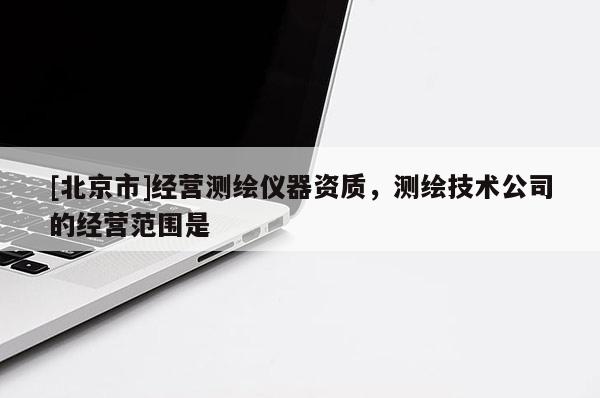 [北京市]經營測繪儀器資質，測繪技術公司的經營范圍是