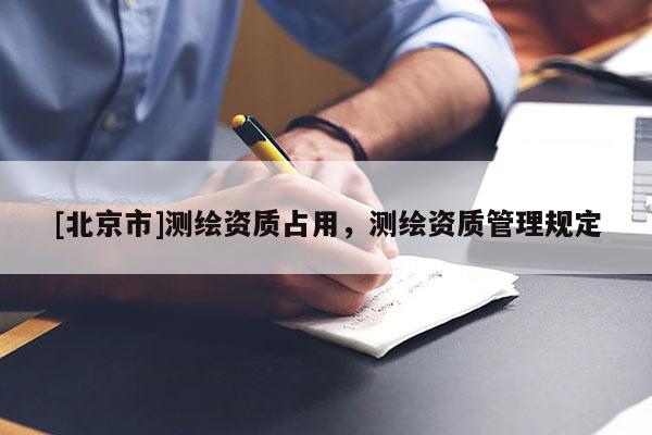 [北京市]測繪資質占用，測繪資質管理規定