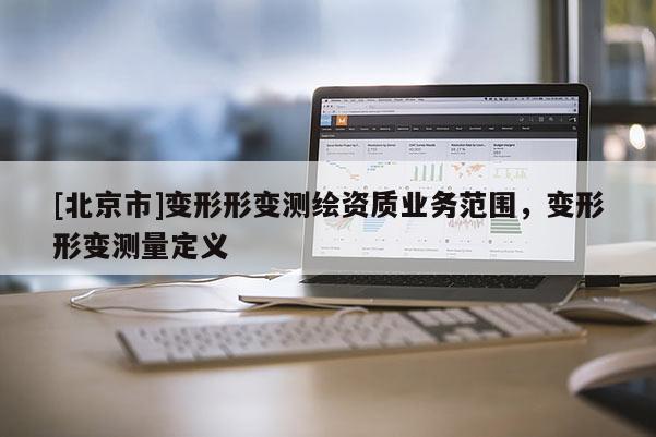 [北京市]變形形變測繪資質業務范圍，變形形變測量定義