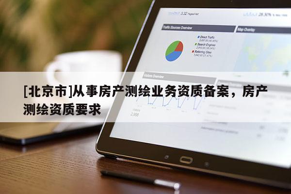 [北京市]從事房產測繪業務資質備案，房產測繪資質要求