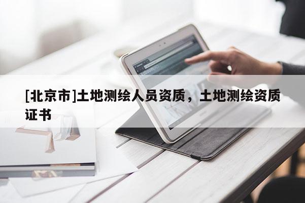 [北京市]土地測繪人員資質，土地測繪資質證書