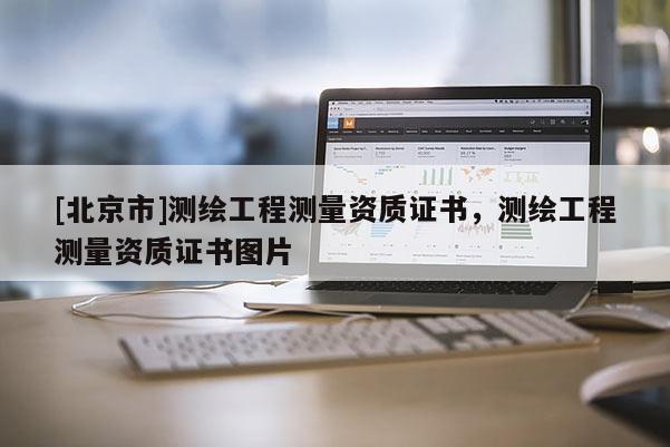 [北京市]測繪工程測量資質證書，測繪工程測量資質證書圖片