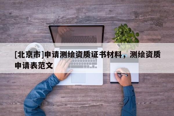 [北京市]申請測繪資質(zhì)證書材料，測繪資質(zhì)申請表范文