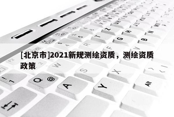 [北京市]2021新規測繪資質，測繪資質政策