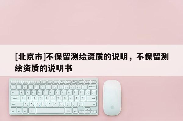[北京市]不保留測(cè)繪資質(zhì)的說(shuō)明，不保留測(cè)繪資質(zhì)的說(shuō)明書(shū)