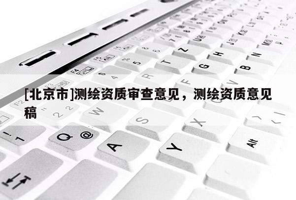 [北京市]測繪資質審查意見，測繪資質意見稿