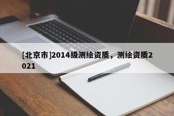 [北京市]2014級測繪資質，測繪資質2021
